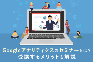 Googleアナリティクスのセミナー、受講メリットや開催企業を紹介