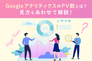 GoogleアナリティクスのPV数とは？見方もあわせて解説