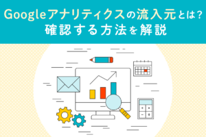 Googleアナリティクスの流入元とは？調べ方を解説