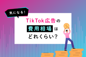 TikTok広告の費用は？出し方や効果も解説
