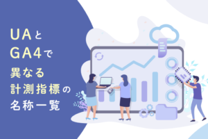 【一覧表】UAとGA4で異なる計測指標の違いを解説