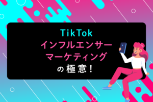TikTokのインフルエンサーマーケティングとは？企業事例も紹介