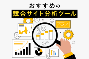 競合サイトの順位比較！分析ツールおすすめ10選と見るべきポイント