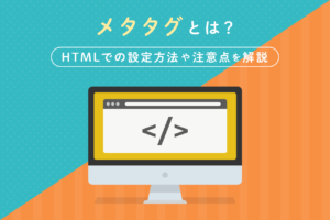 メタタグ(metaタグ)とは？書き方と確認方法をわかりやすく解説