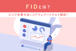 FIDとは？コアウェブバイタルの概要、改善方法と測定ツールを紹介