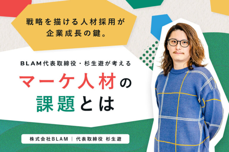 戦略を描ける人材採用が企業成長の鍵。BLAM代表取締役 杉生遊が考えるマーケ人材の課題