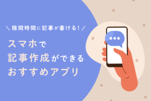 スマホで記事作成ができるおすすめアプリ7選！隙間時間に記事が書ける