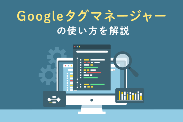 Googleタグマネージャー（GTM）とは？使い方やできることを解説