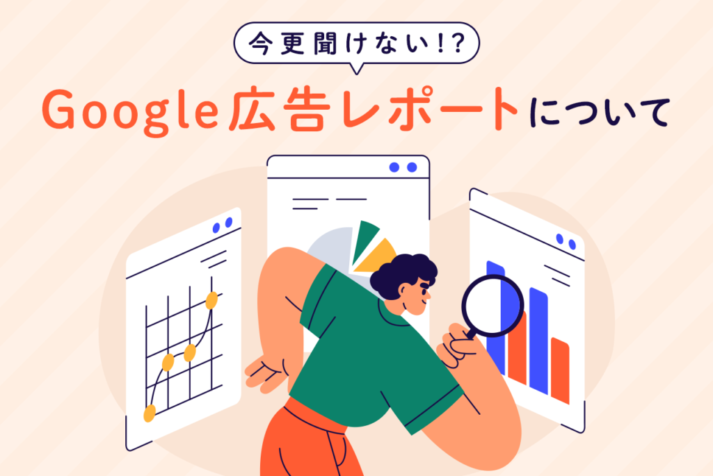 【初心者向け】Google広告レポートの種類と設定方法・分析のポイントまで解説！