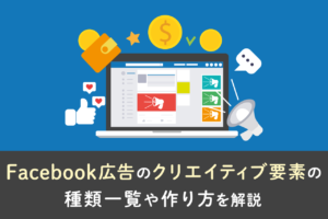Facebook広告のクリエイティブについて、要素の種類一覧や作り方を解説