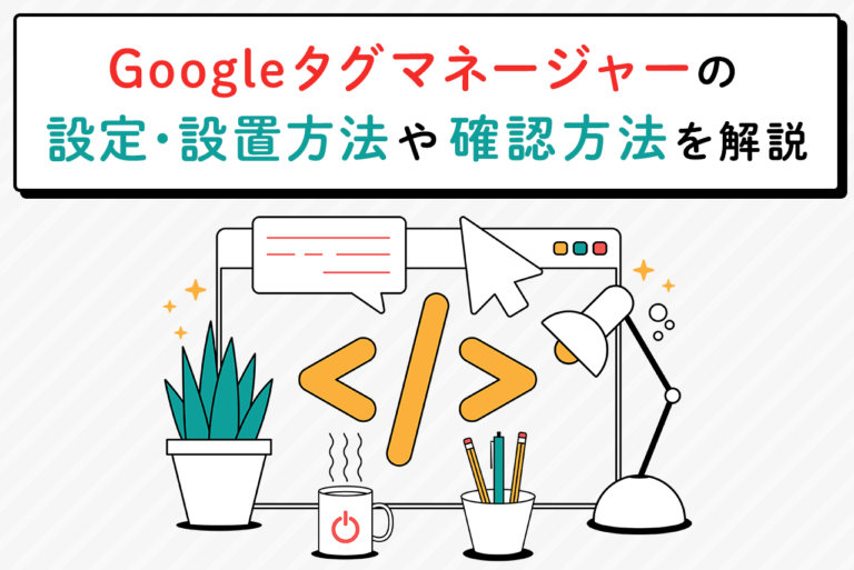 Googleタグマネージャー(GTM)の設定とは？使い方と確認方法を解説