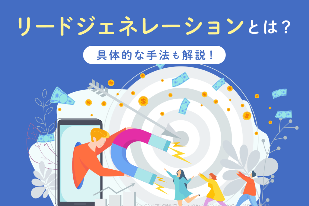 リードジェネレーションとは？意味から具体的な手法、ナーチャリングとの違いも解説