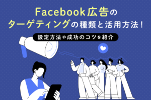 Facebook広告のターゲティングの種類と活用方法！設定方法や成功のコツも