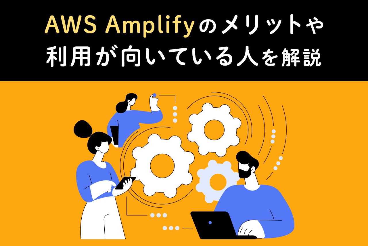 AWS Amplifyで何ができる？メリット・デメリットと利用が向いている人とは
