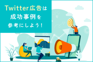Twitter広告の成功事例8選！成功するためのポイントも解説