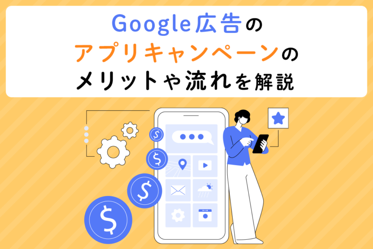 Google広告のアプリキャンペーンとは？メリット/デメリットや流れを解説