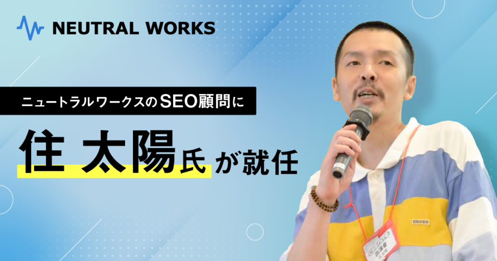住 太陽氏が株式会社ニュートラルワークスのSEO顧問に就任