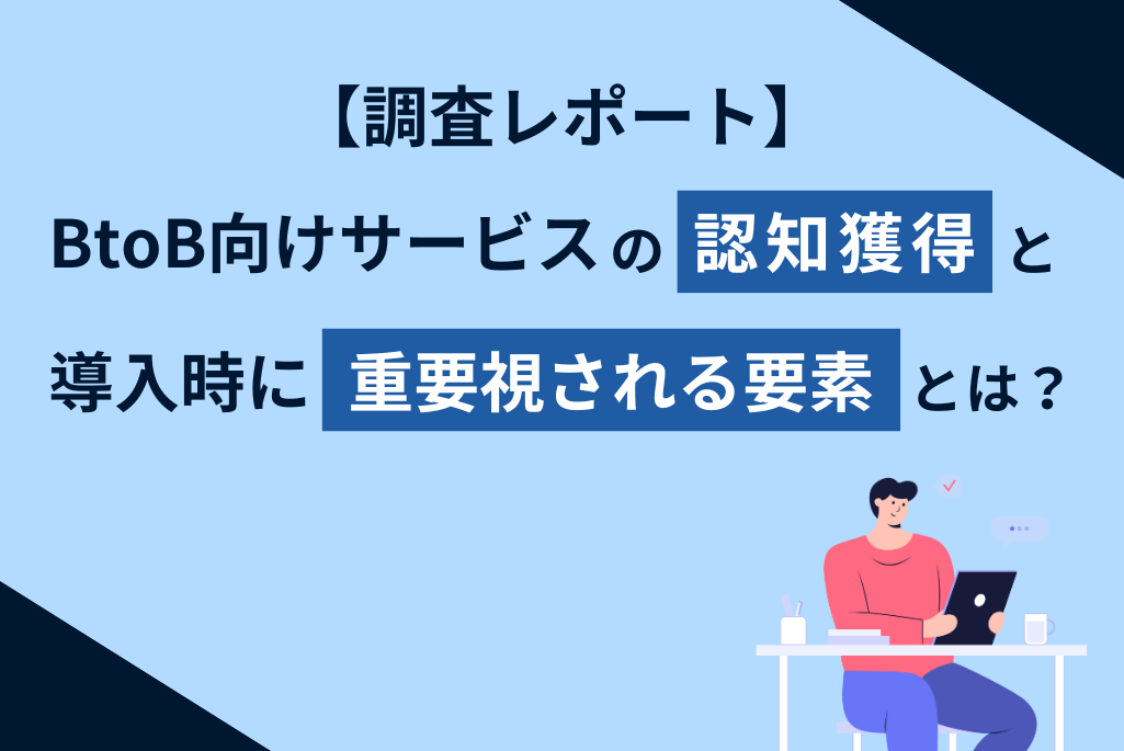 BtoB向けサービスの認知獲得と導入前に重要視される要素とは？