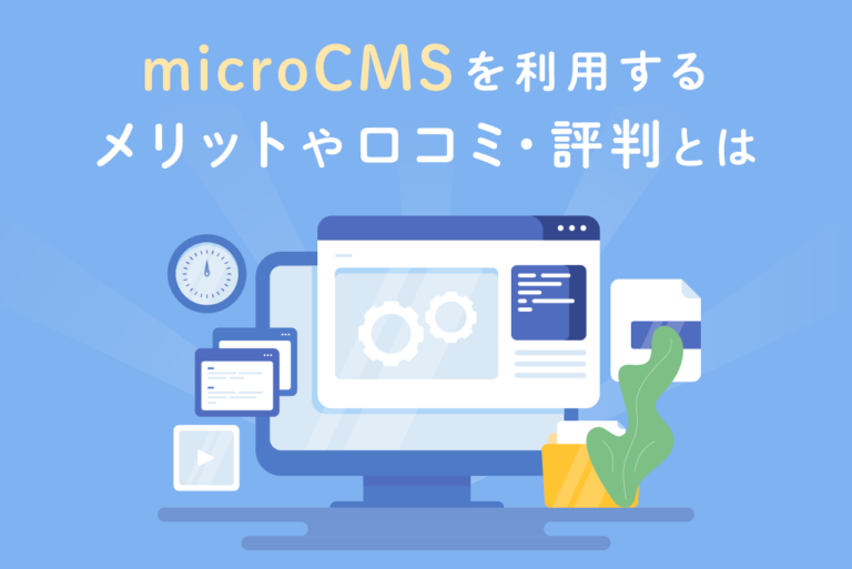 microCMSを利用するメリットは？口コミ・評判も紹介