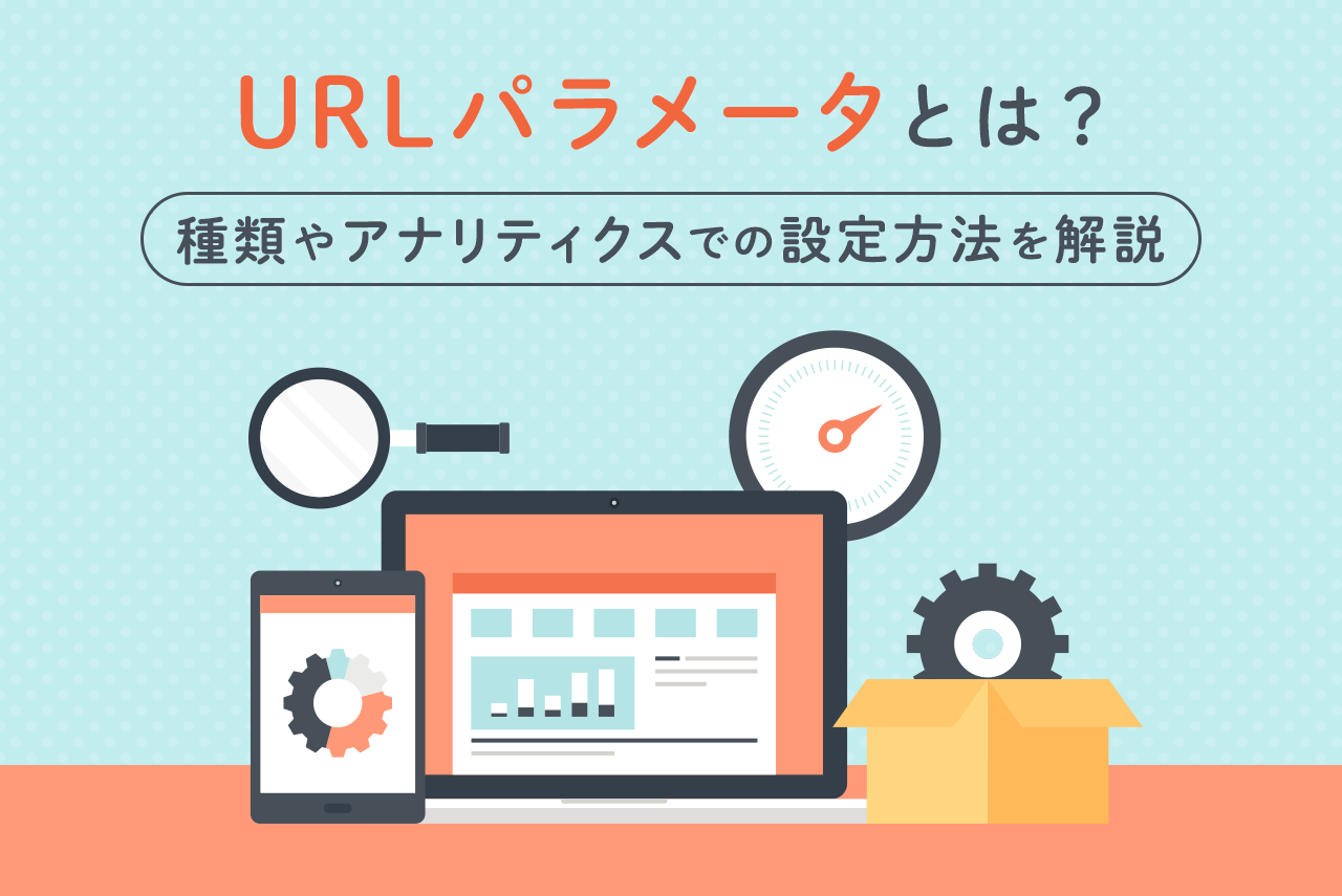 URLパラメータとは？種類やGoogleアナリティクスでの設定方法まで解説