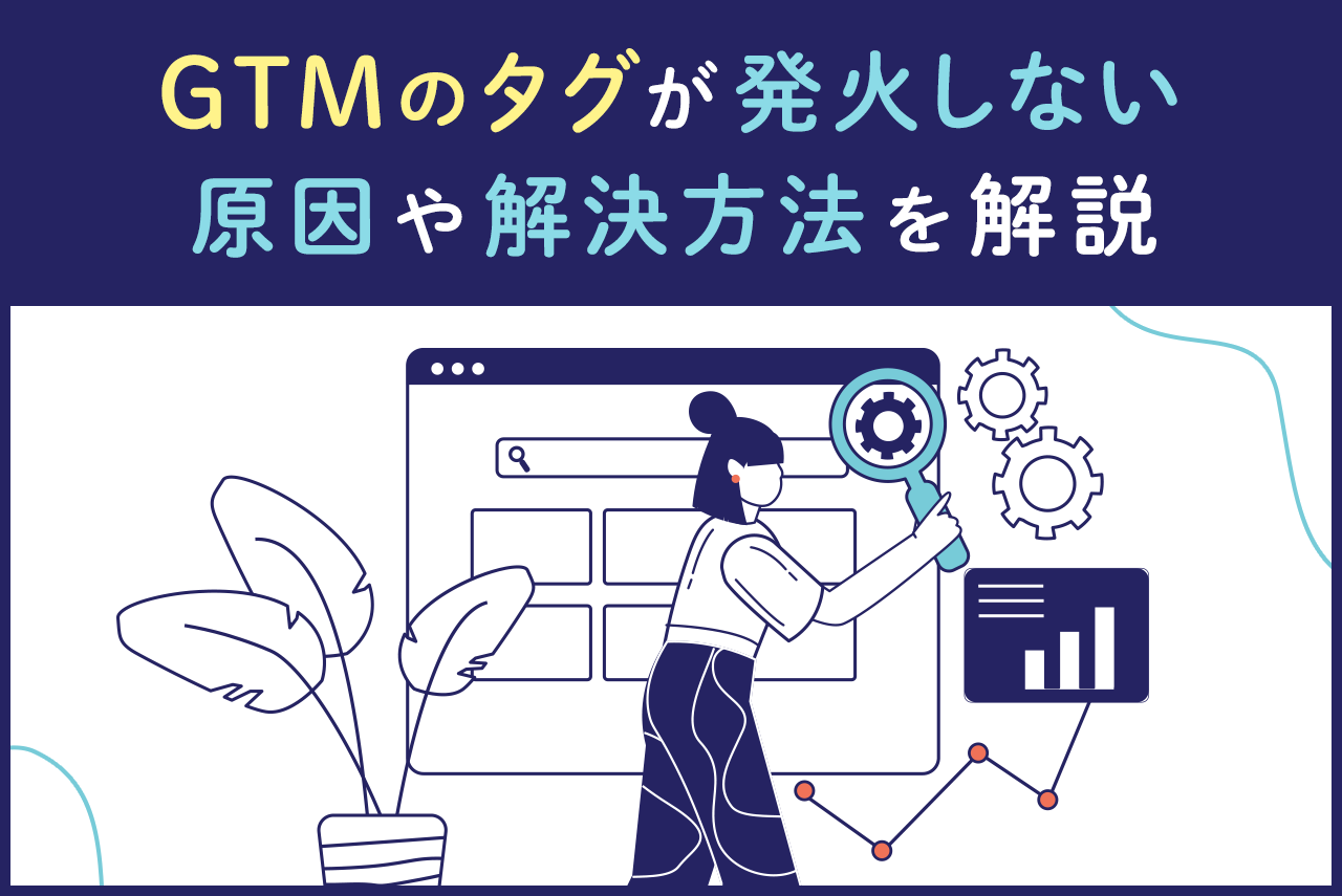 Google Tag Manager（GTM）のタグが発火しない原因や解決方法を解説