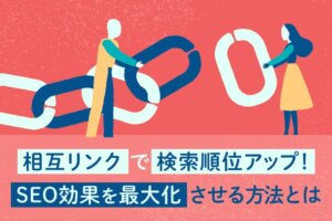 SEO効果が狙える相互リンクとは？効果を高めるポイントも解説